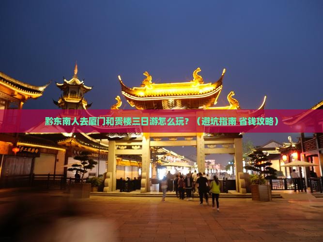 黔东南去厦门和贵楼三日游