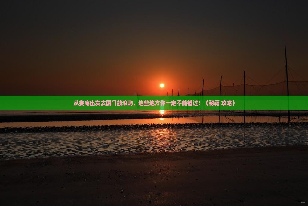 娄底去厦门鼓浪屿哪里玩