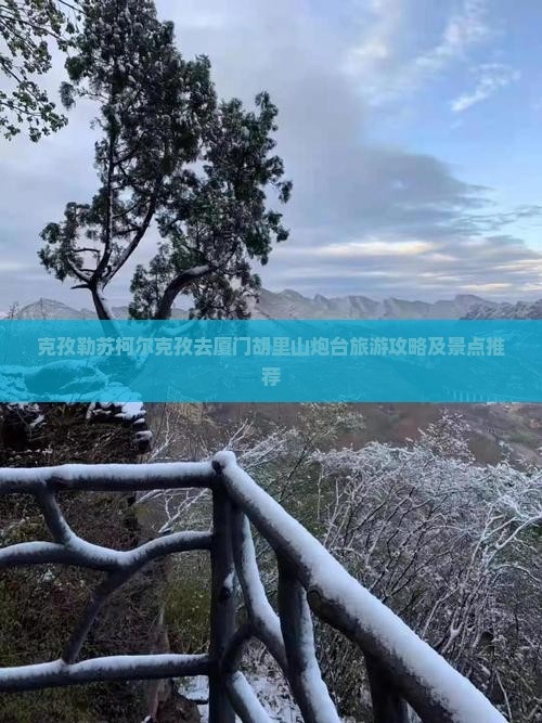 克孜勒苏柯尔克孜去厦门胡里山炮台旅游