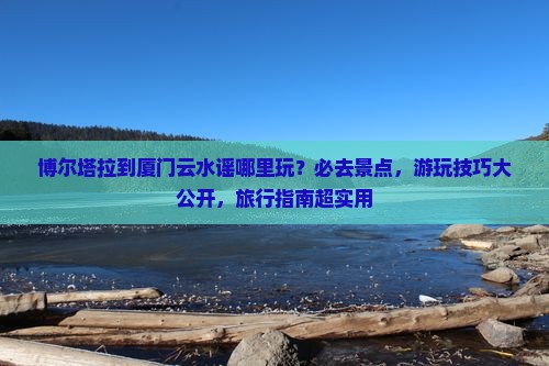 博尔塔拉到厦门云水谣哪里玩