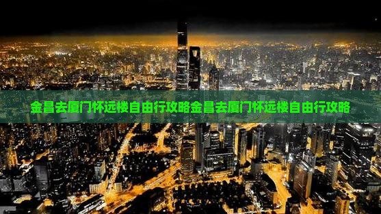 金昌去厦门怀远楼自由行