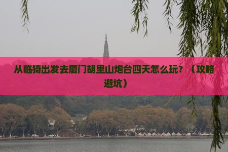 临猗去厦门胡里山炮台四日游