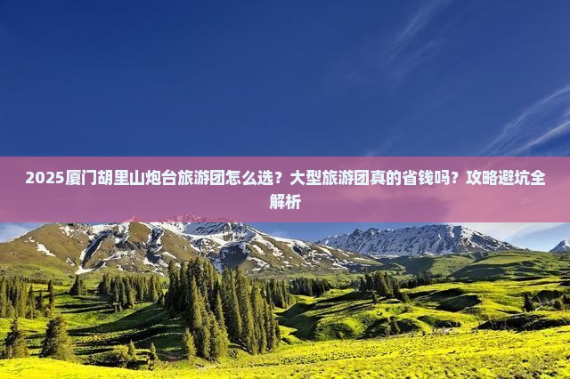 厦门去厦门胡里山炮台大型旅游团