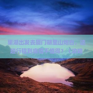 巢湖去厦门胡里山炮台必去地