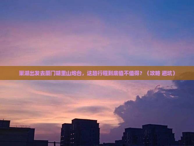 巢湖去厦门胡里山炮台必去地