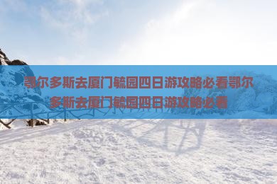 鄂尔多斯去厦门毓园四日游