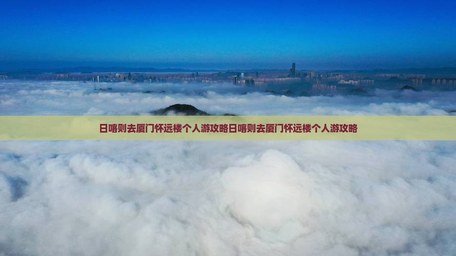 日喀则去厦门怀远楼个人游