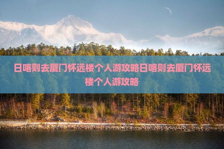 日喀则去厦门怀远楼个人游