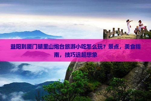 益阳到厦门胡里山炮台旅游小吃
