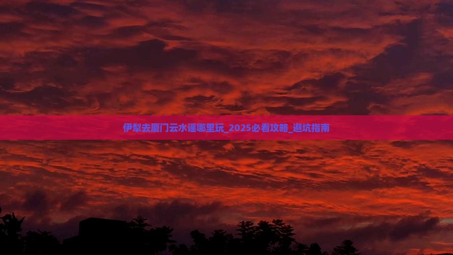 伊犁去厦门云水谣哪里玩