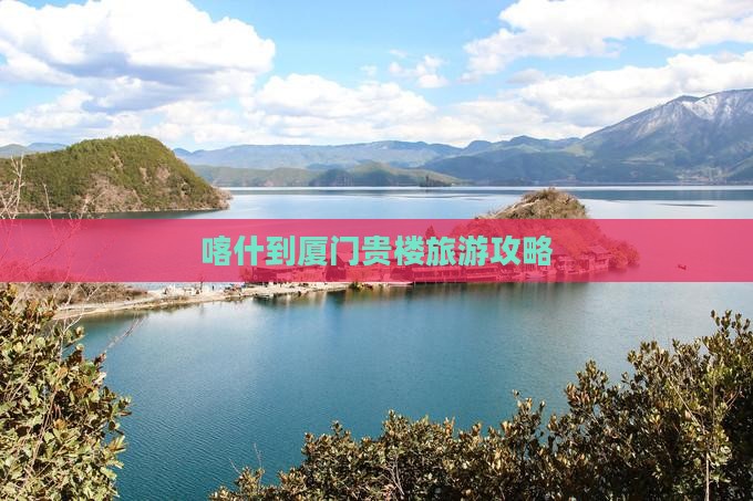 喀什去厦门和贵楼大型旅游团