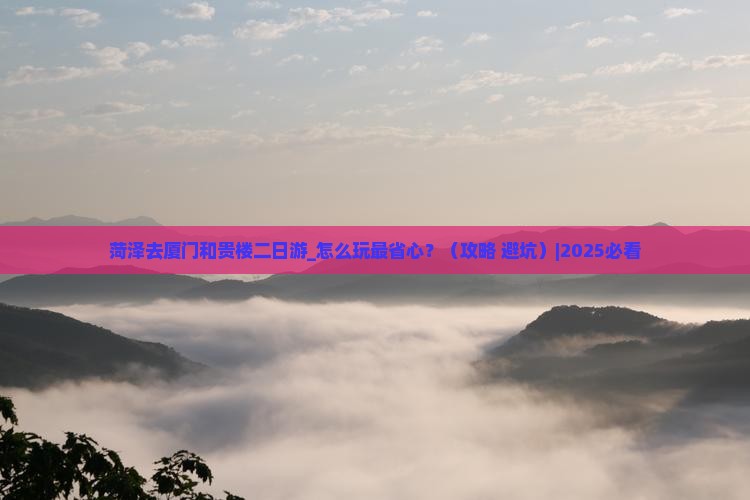 菏泽去厦门和贵楼二日游