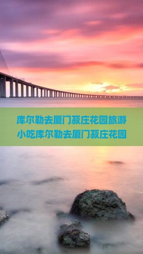 库尔勒去厦门菽庄花园旅游小吃