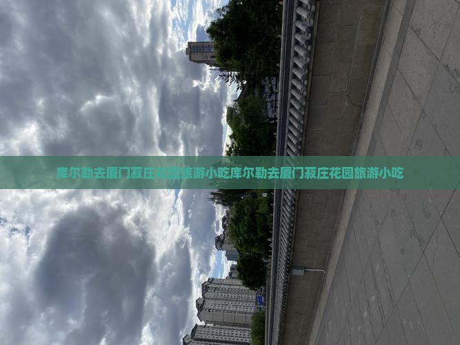 库尔勒去厦门菽庄花园旅游小吃