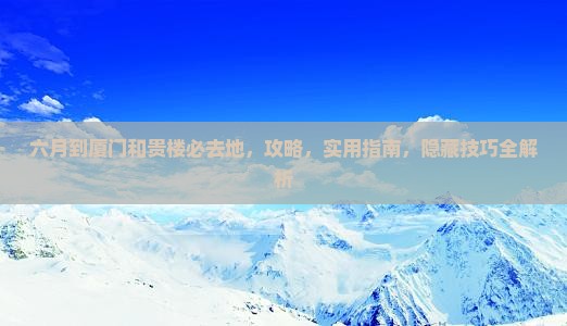 六月到厦门和贵楼必去地