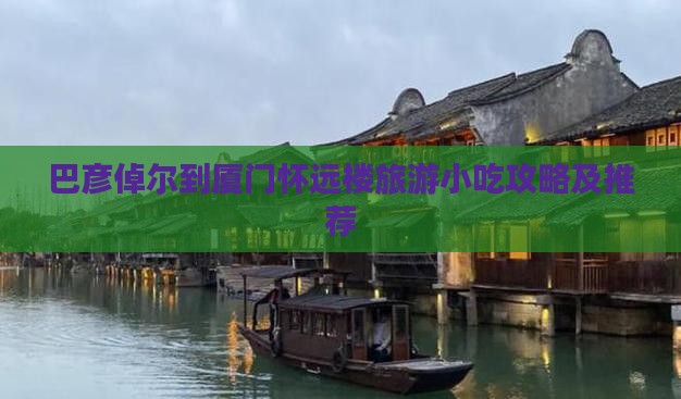 巴彦倬尔到厦门怀远楼旅游小吃