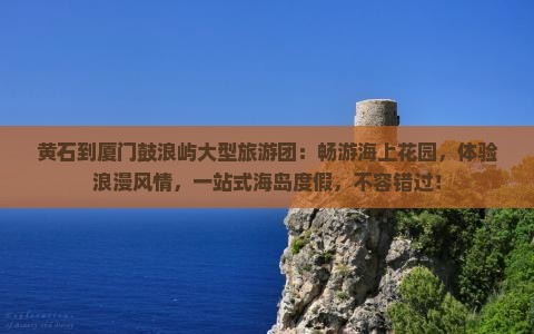 黄石到厦门鼓浪屿大型旅游团