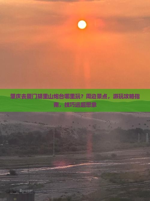 肇庆去厦门胡里山炮台哪里玩
