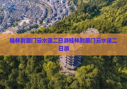 桂林到厦门云水谣二日游