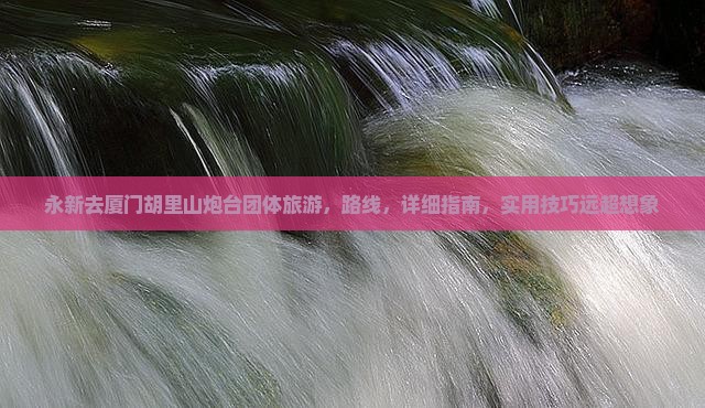 永新去厦门胡里山炮台团体旅游