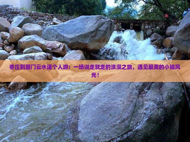 枣庄到厦门云水谣个人游