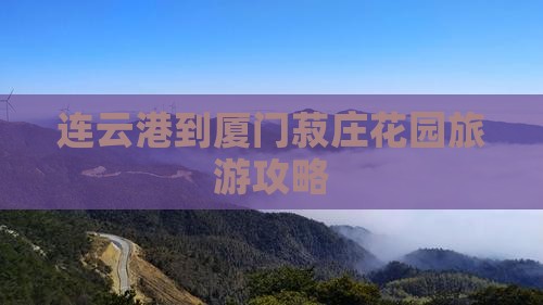 连云港到厦门菽庄花园攻略