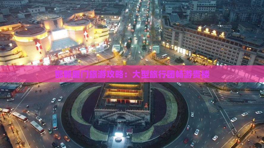 邯郸去厦门和贵楼大型旅游团