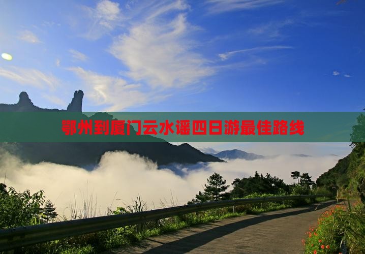 鄂州到厦门云水谣四日游