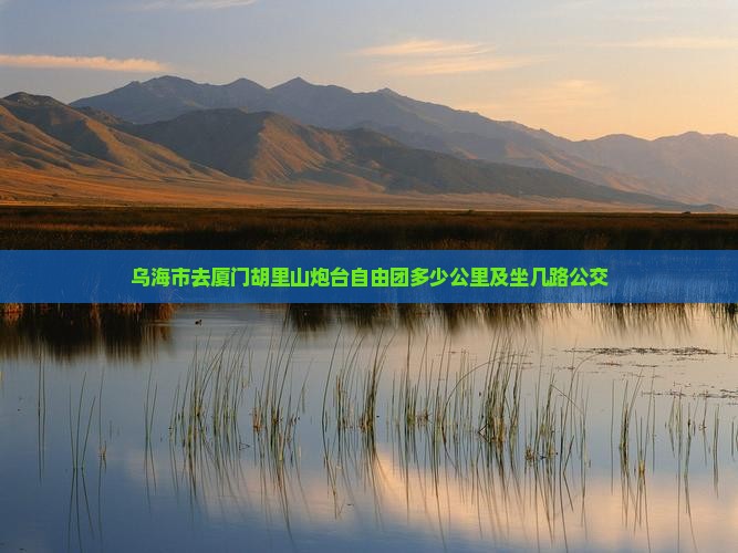 乌海市去厦门胡里山炮台自由团