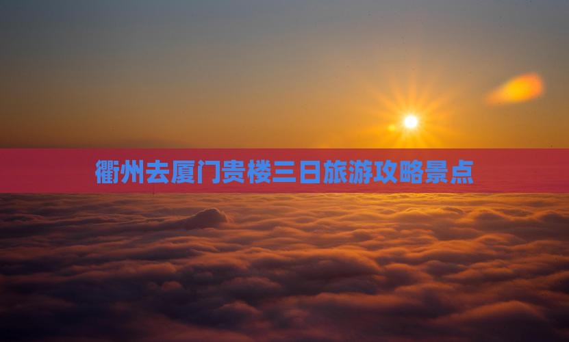 衢州去厦门和贵楼三日游