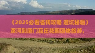 漯河到厦门菽庄花园团体旅游