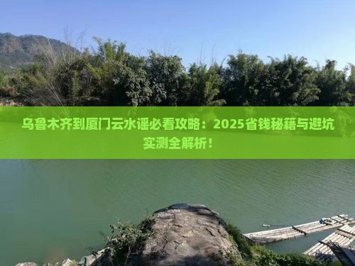 乌鲁木齐到厦门云水谣哪里玩