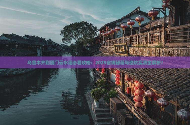 乌鲁木齐到厦门云水谣哪里玩