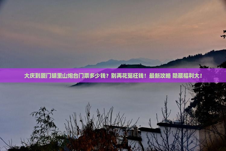 大庆到厦门胡里山炮台门票