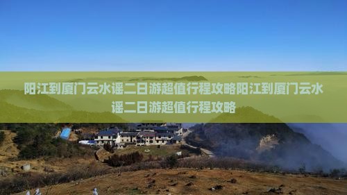 阳江到厦门云水谣二日游