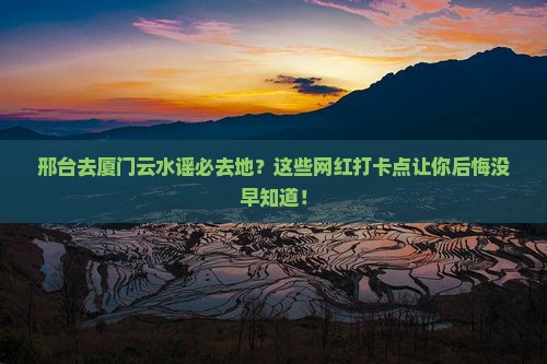 邢台去厦门云水谣必去地