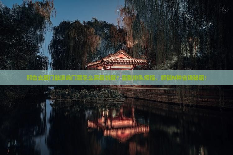 邢台去厦门鼓浪屿门票