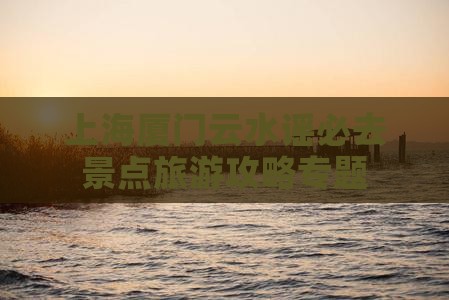 上海去厦门云水谣必去地