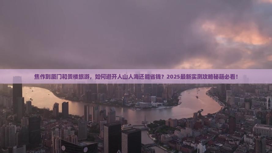 焦作到厦门和贵楼旅游 焦作到厦门和贵楼旅游
