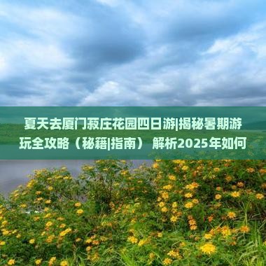 夏天去厦门菽庄花园四日游