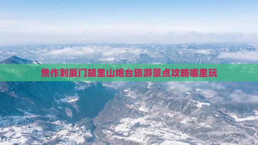 焦作去厦门胡里山炮台哪里玩