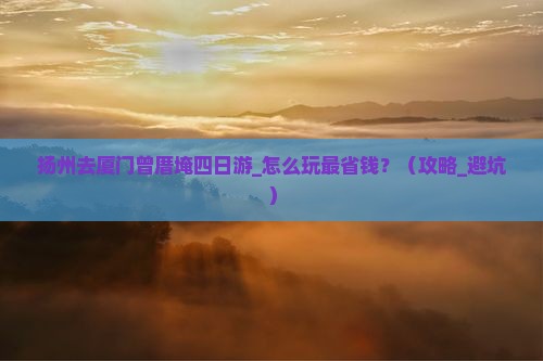 扬州去厦门曾厝埯四日游
