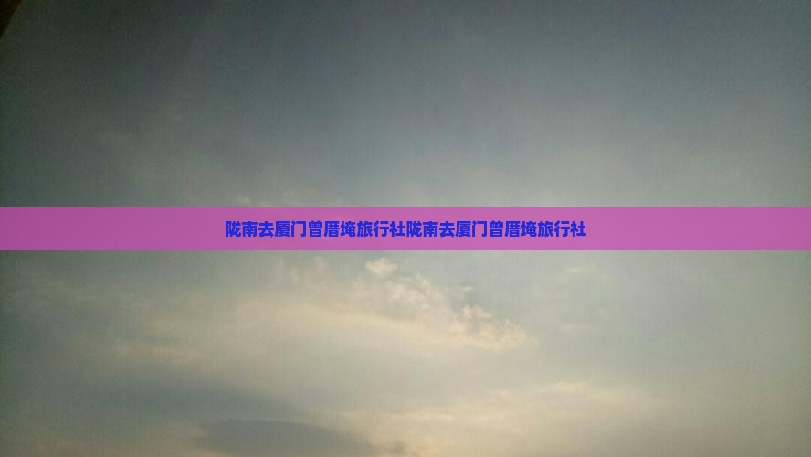 陇南去厦门曾厝埯旅行社