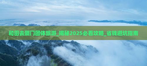和田去厦门团体旅游