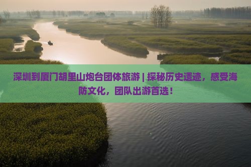 深圳到厦门胡里山炮台团体旅游 深圳到厦门胡里山炮台团体旅游