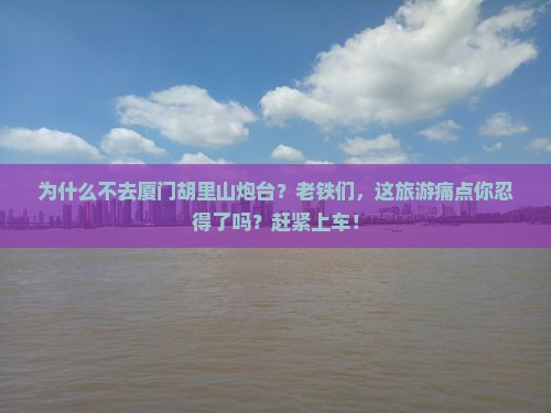 阿拉尔去厦门胡里山炮台团体旅游