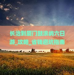 长治到厦门鼓浪屿六日游