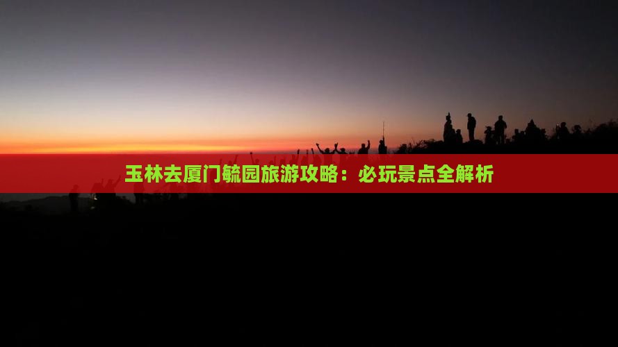 玉林去厦门毓园哪里玩