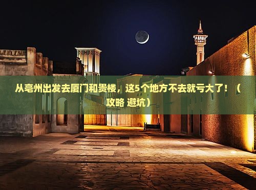 亳州去厦门和贵楼必去地