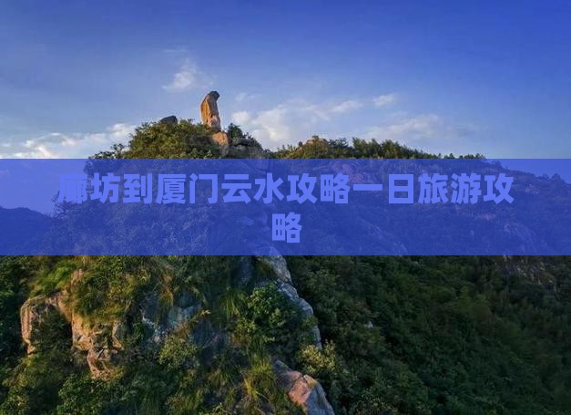 廊坊到厦门云水谣团体旅游